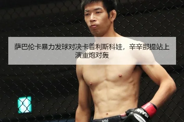 萨巴伦卡暴力发球对决卡普利斯科娃，辛辛那提站上演重炮对轰