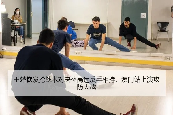 王楚钦发抢战术对决林高远反手相持，澳门站上演攻防大战