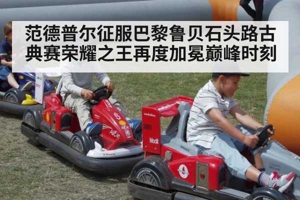 范德普尔征服巴黎鲁贝石头路古典赛荣耀之王再度加冕巅峰时刻