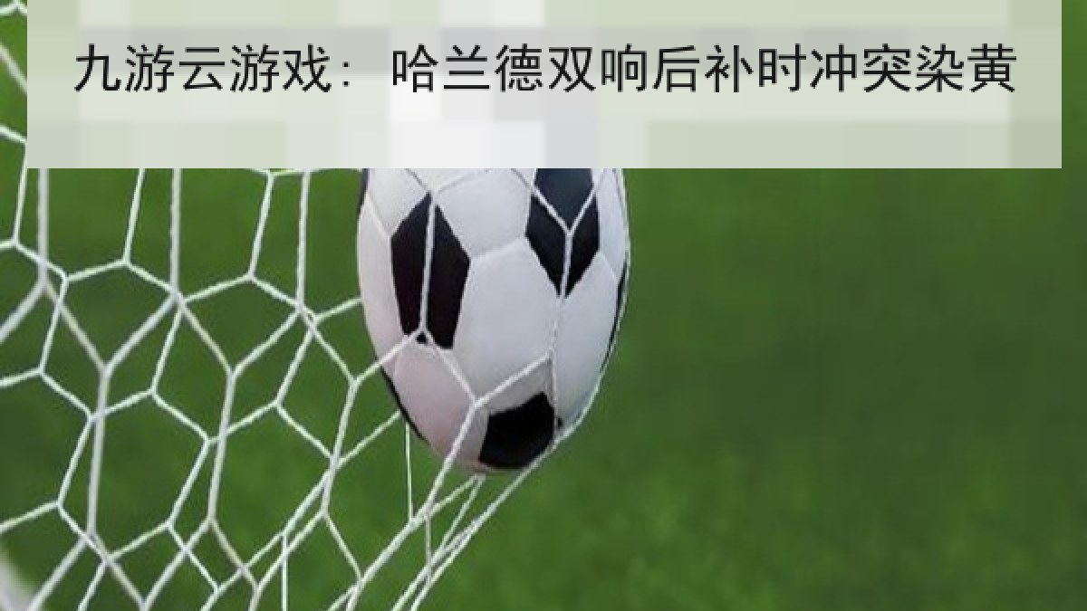 九游云游戏: 哈兰德双响后补时冲突染黄